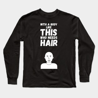 With A Body Like This Who Needs Hair Long Sleeve T-Shirt